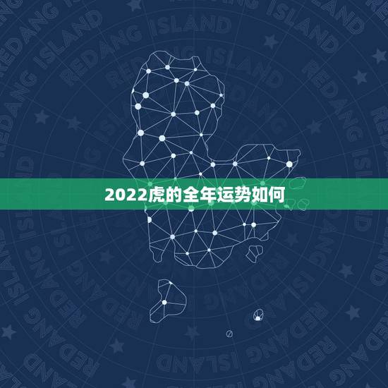 2022虎的全年运势如何,2022 年属虎人的全年运势 2022虎的全年运势如何,2022 年属虎人的全年运势