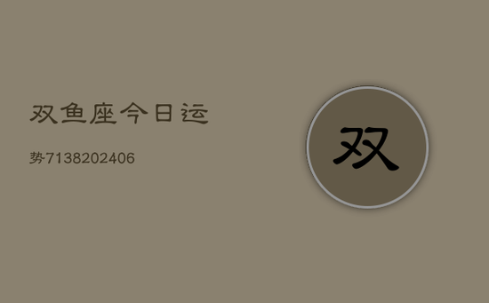双鱼座今日运势7138(20240605) 双鱼座今日运势7138(20240605)