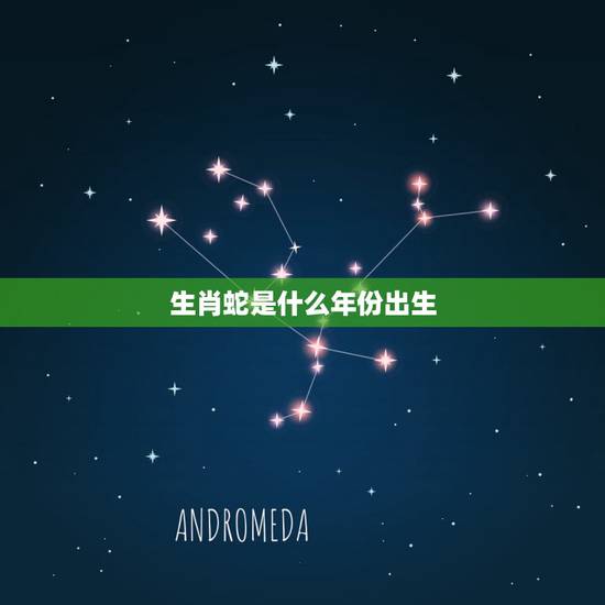 生肖蛇是什么年份出生,蛇年是哪几年 生肖蛇是什么年份出生,蛇年是哪几年