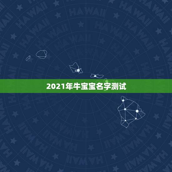 2021年牛宝宝名字测试，2021年牛宝宝取什么名字好