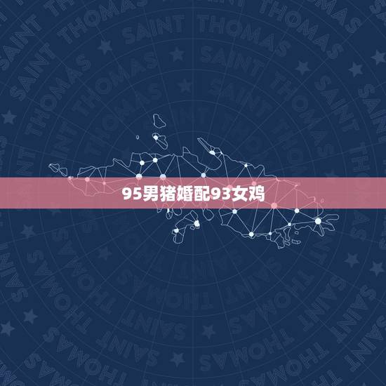 95男猪婚配93女鸡，95男猪与93女鸡何时结婚最好？