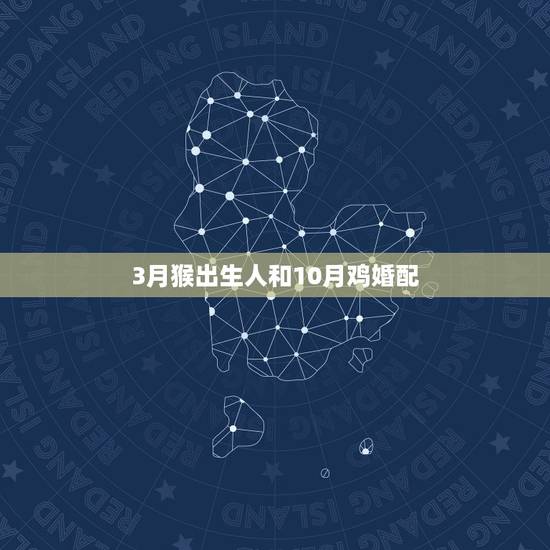 3月猴出生人和10月鸡婚配，属猴的和属鸡的配吗