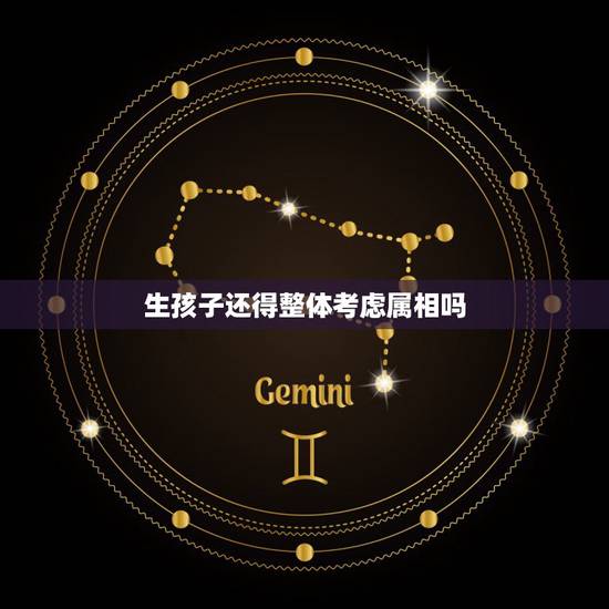生孩子还得整体考虑属相吗，生小孩是顺其自然好还是要选择属相月份