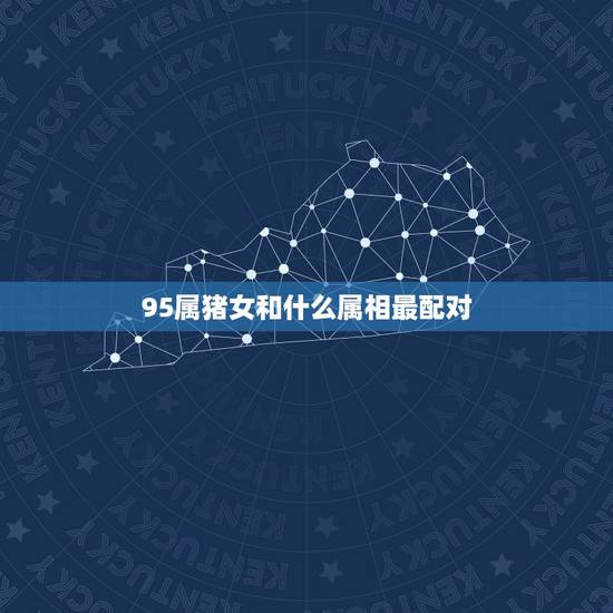 95属猪女和什么属相最配对,95年属猪女和什么属相最配 – 百度 95属猪女和什么属相最配对,95年属猪女和什么属相最配 – 百度