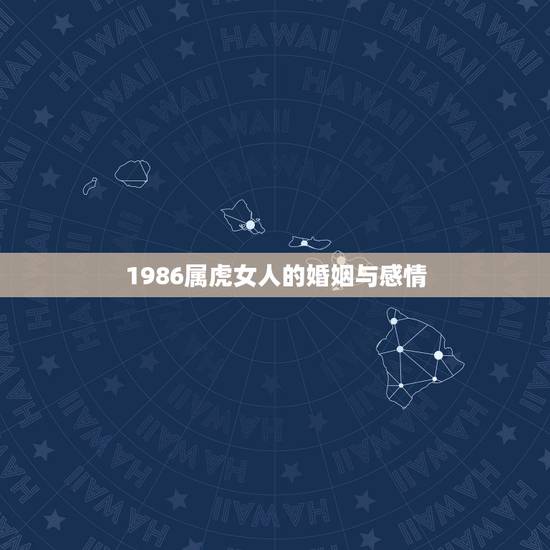 1986属虎女人的婚姻与感情,1986年属虎运程 婚姻怎么样的 1986属虎女人的婚姻与感情,1986年属虎运程 婚姻怎么样的
