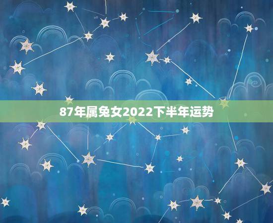 87年属兔女2022下半年运势,1987年属兔2023年运势 87年属兔女2022下半年运势,1987年属兔2023年运势