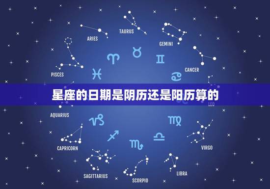 星座的日期是阴历还是阳历算的，星座的日期是按照阴历还是阳历算啊