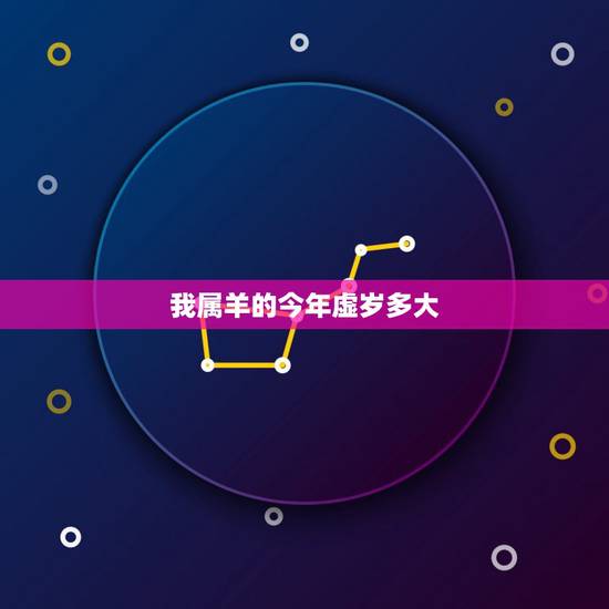 我属羊的今年虚岁多大,属羊的今年多少岁 我属羊的今年虚岁多大,属羊的今年多少岁