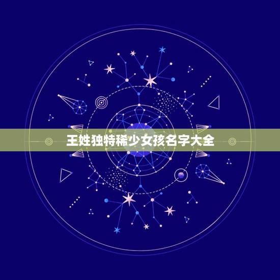 王姓独特稀少女孩名字大全，王姓女孩姓名大全！