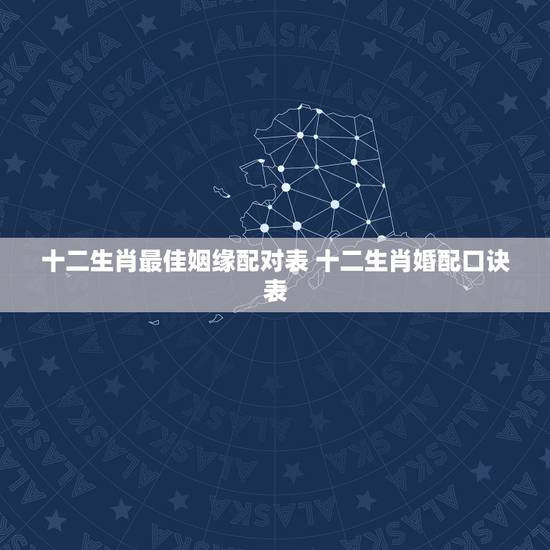 十二生肖最佳姻缘配对表 十二生肖婚配口诀表 十二生肖最佳姻缘配对表 十二生肖婚配口诀表