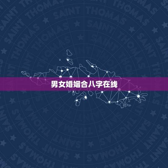 男女婚姻合八字在线，男女婚姻之间合的生辰八字