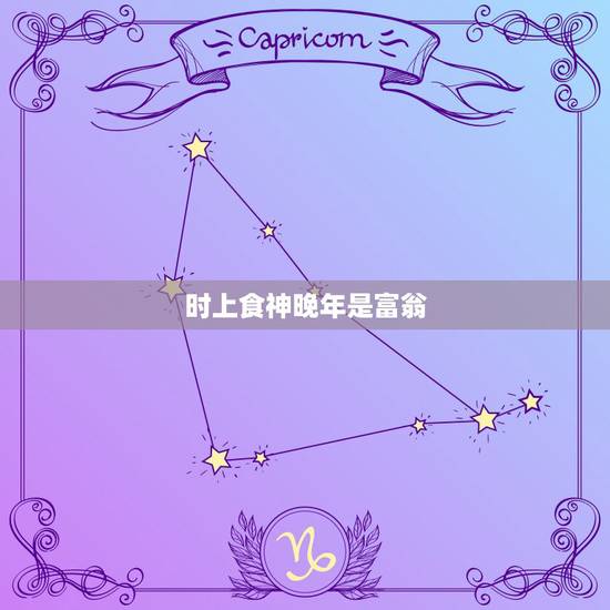 时上食神晚年是富翁,晚年行什么运最享福 时上食神晚年是富翁,晚年行什么运最享福