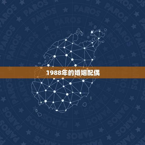 1988年的婚姻配偶，1988年属龙的婚配人在哪方
