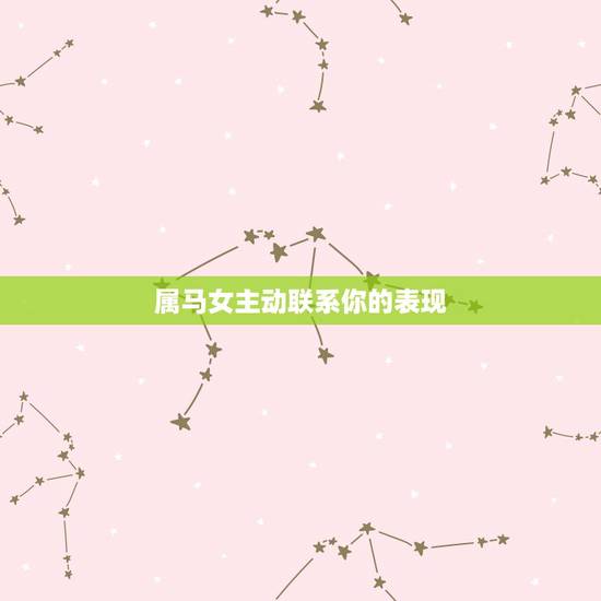 属马女主动联系你的表现，如何追属马的女孩子