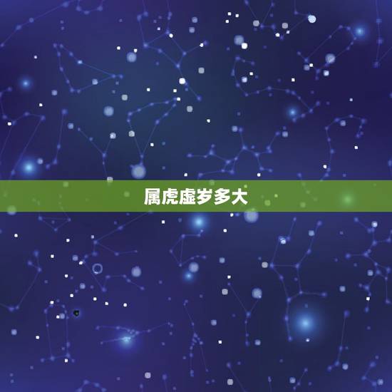 属虎虚岁多大,属虎的今年多大周岁 属虎虚岁多大,属虎的今年多大周岁