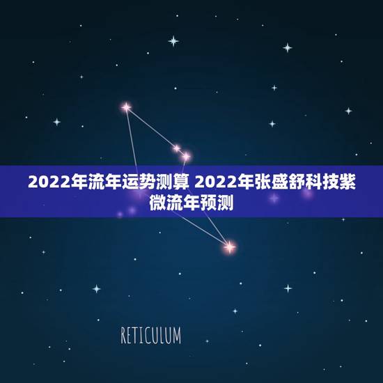 2022年流年运势测算 2022年张盛舒科技紫微流年预测 2022年流年运势测算 2022年张盛舒科技紫微流年预测