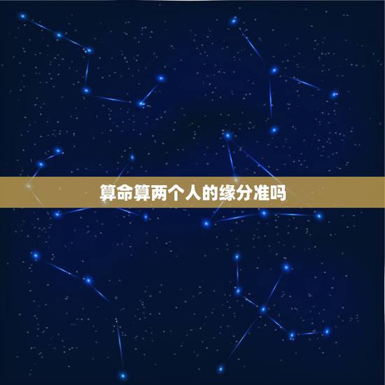 算命算两个人的缘分准吗，算命先生说的准吗，人的姻缘都是早已决定好的吗？