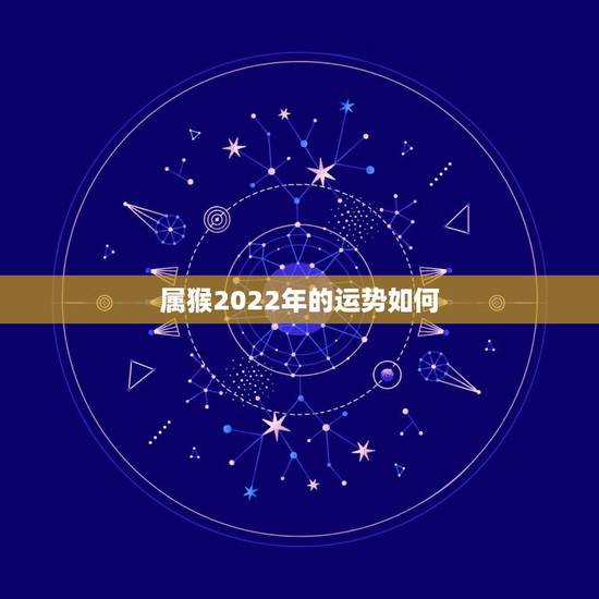 属猴2022年的运势如何,属猴人2022年运势及财运 属猴2022年的运势如何,属猴人2022年运势及财运