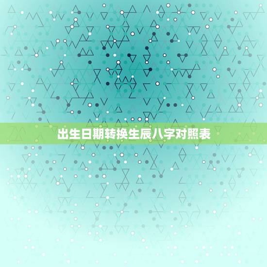 出生日期转换生辰八字对照表 五行起名生辰八字免费起名测名