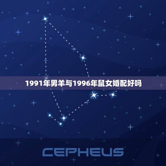 1991年男羊与1996年鼠女婚配好吗,91年属羊男和96年属鼠女的婚 1991年男羊与1996年鼠女婚配好吗,91年属羊男和96年属鼠女的婚