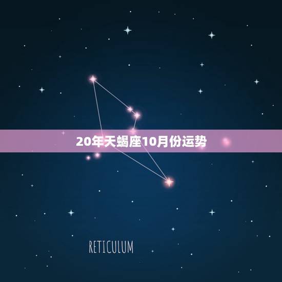20年天蝎座10月份运势，天蝎座十月份考试运势