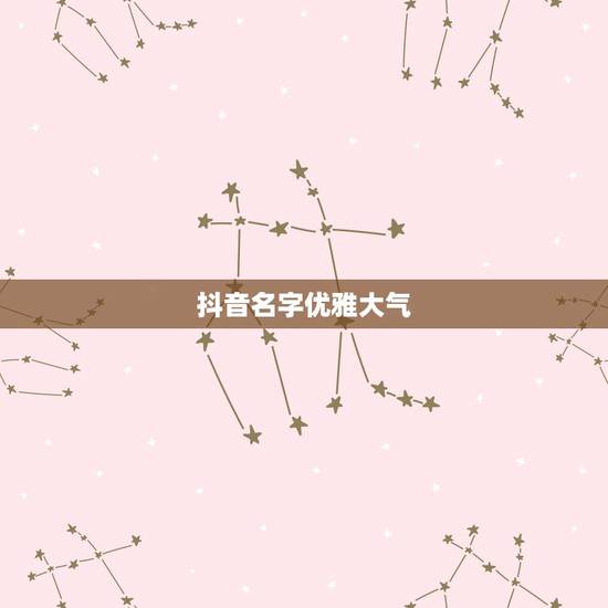 抖音名字优雅大气,好听的抖音唯美名字有哪些?求推荐。 抖音名字优雅大气,好听的抖音唯美名字有哪些?求推荐。