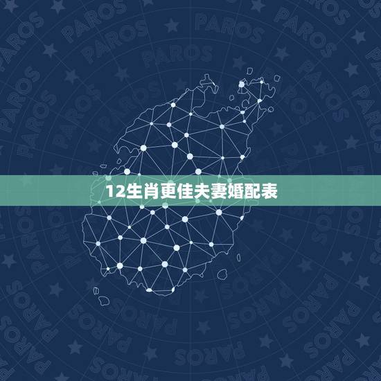 12生肖更佳夫妻婚配表，12属相婚配表不合婚