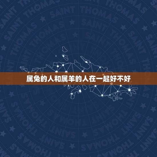 属兔的人和属羊的人在一起好不好(星座配对分析) 属兔的人和属羊的人在一起好不好(星座配对分析)