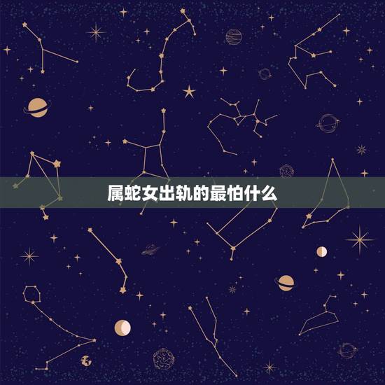 属蛇女出轨的最怕什么,女人发生出轨,除了离婚,她们最害怕的是什么? 属蛇女出轨的最怕什么,女人发生出轨,除了离婚,她们最害怕的是什么?