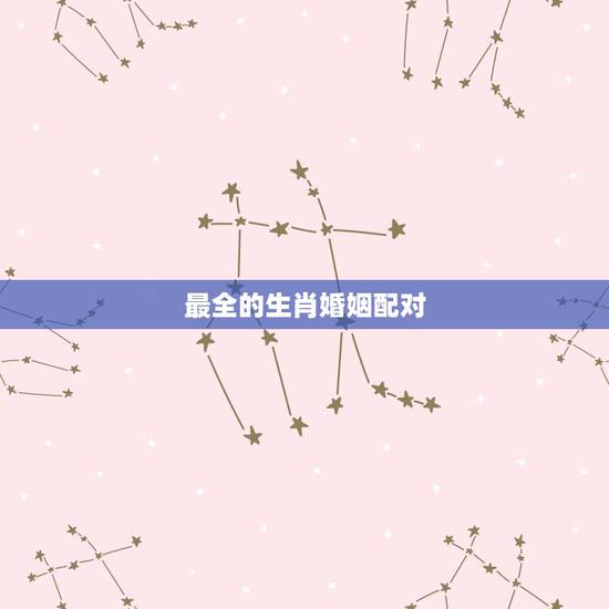 最全的生肖婚姻配对，十二生肖如何配对最理想