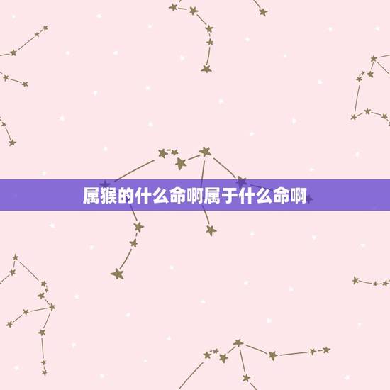 属猴的什么命啊属于什么命啊，生肖属猴的五行属性是什么