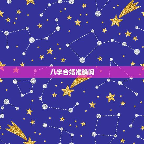 八字合婚准确吗,请问一下,八字合婚准不准呢? 八字合婚准确吗,请问一下,八字合婚准不准呢?