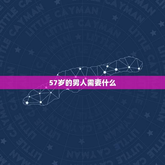57岁的男人需要什么，近50岁的男人应该做些什么？