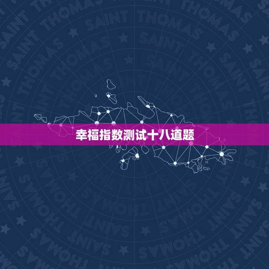幸福指数测试十八道题,什么叫幸福指数?怎么计算? 幸福指数测试十八道题,什么叫幸福指数?怎么计算?