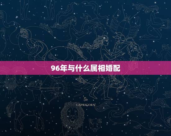 96年与什么属相婚配，96年属鼠的属相婚配表