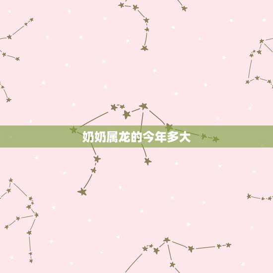 奶奶属龙的今年多大，2022 年属龙几岁