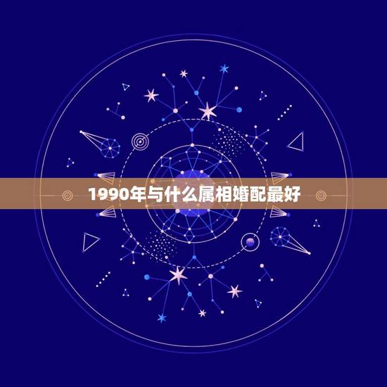 1990年与什么属相婚配最好，1990年属马的和什么属相结婚合适