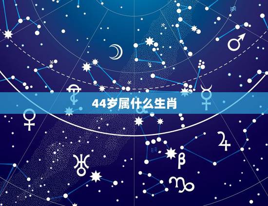 44岁属什么生肖，47岁属什么生肖