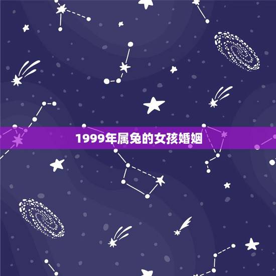 1999年属兔的女孩婚姻,1999年属兔女姻缘几时会来 1999年属兔的女孩婚姻,1999年属兔女姻缘几时会来