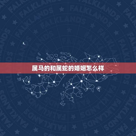 属马的和属蛇的婚姻怎么样,属马狮子女和属蛇射手男配吗?能走入婚姻吗? 属马的和属蛇的婚姻怎么样,属马狮子女和属蛇射手男配吗?能走入婚姻吗?