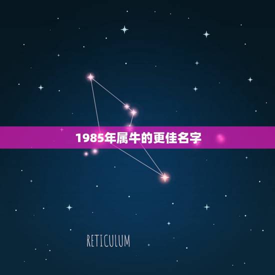 1985年属牛的更佳名字，属牛最吉利的微信名字