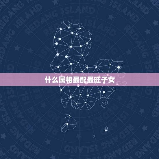 什么属相最配最旺子女，属兔的父母跟什么属相的子女最好
