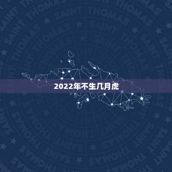 2022年不生几月虎,2022年不生几月虎 2022年不生几月虎,2022年不生几月虎