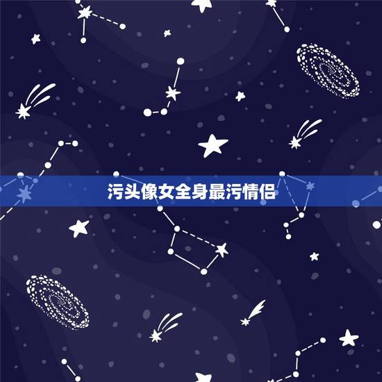 污头像女全身最污情侣，求超级污的情侣头像，