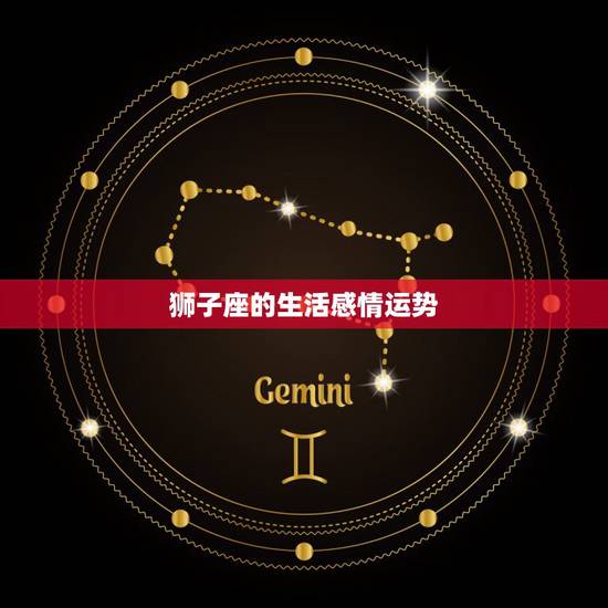 狮子座的生活感情运势,狮子座2021年感情运势 狮子座的生活感情运势,狮子座2021年感情运势