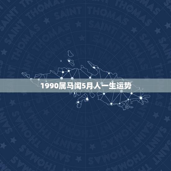 1990属马闰5月人一生运势,1990年属马润五月二十三女性今年的运气 1990属马闰5月人一生运势,1990年属马润五月二十三女性今年的运气