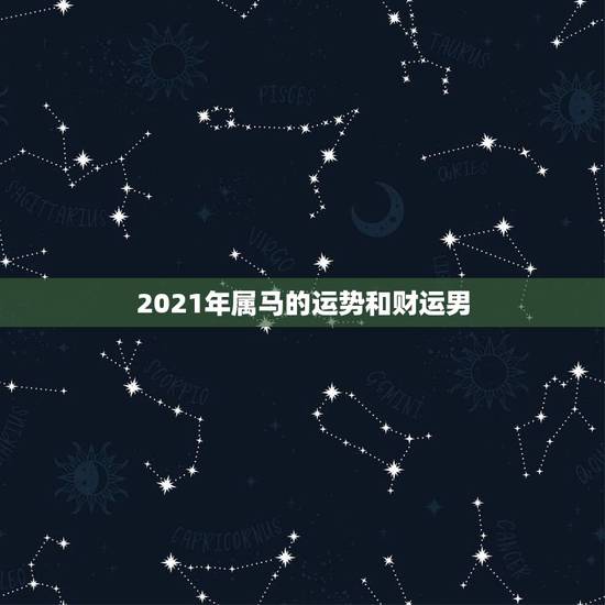 2021年属马的运势和财运男，属马人2021年运势运程