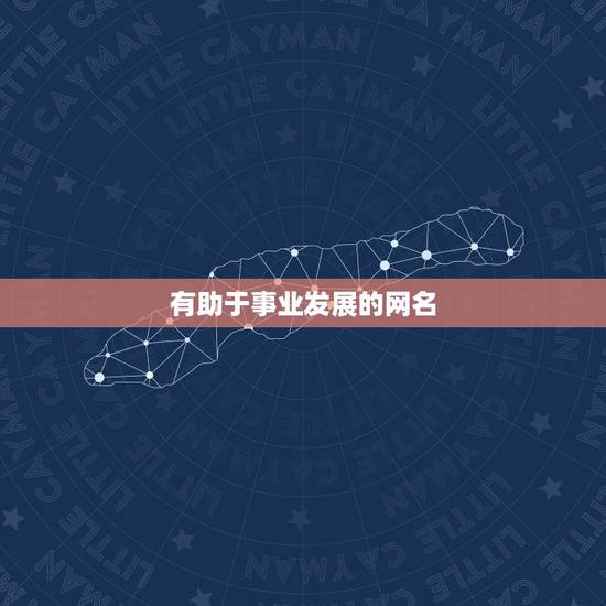 有助于事业发展的网名,跪求大师们帮我起个对事业有更好帮助的网名,要带有 有助于事业发展的网名,跪求大师们帮我起个对事业有更好帮助的网名,要带有