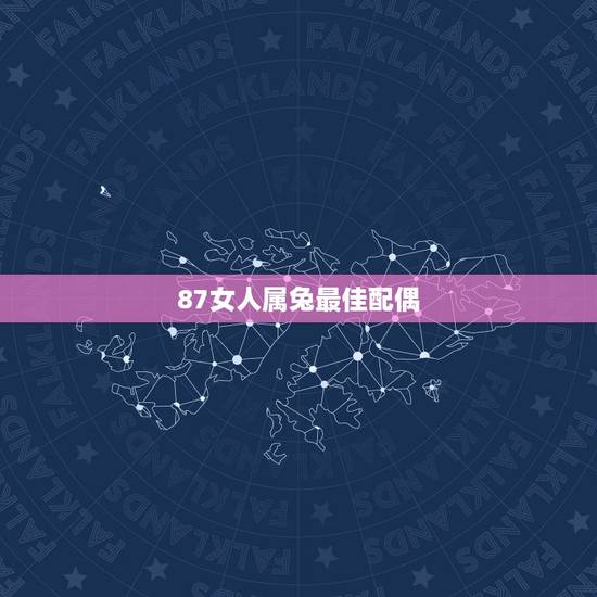 87女人属兔最佳配偶,1987年属兔女的最佳配偶10月初三 87女人属兔最佳配偶,1987年属兔女的最佳配偶10月初三
