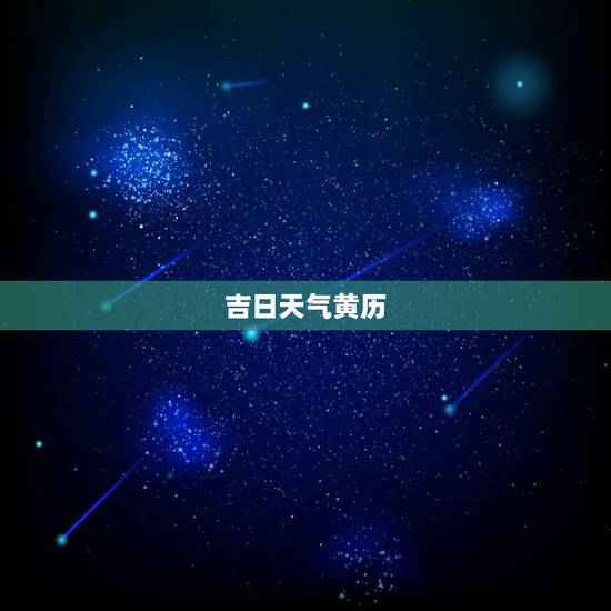 吉日天气黄历,中国人常说“黄道吉日”,黄道是什么,吉日是怎么选择的? 吉日天气黄历,中国人常说“黄道吉日”,黄道是什么,吉日是怎么选择的?